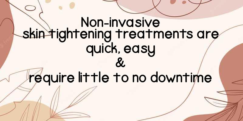 Non-invasivenskin tightening treatments arenquick, easyn&nrequire little to no downtime